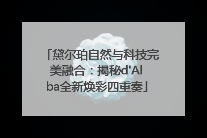 黛尔珀自然与科技完美融合：揭秘d'Alba全新焕彩四重奏