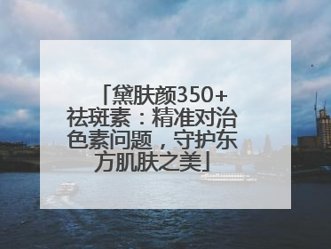 黛肤颜350+祛斑素：精准对治色素问题，守护东方肌肤之美