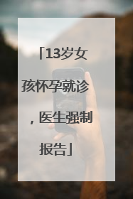 13岁女孩怀孕就诊，医生强制报告