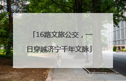 16路文旅公交，一日穿越济宁千年文脉
