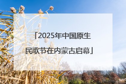 2025年中国原生民歌节在内蒙古启幕