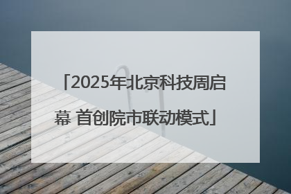 2025年北京科技周启幕 首创院市联动模式