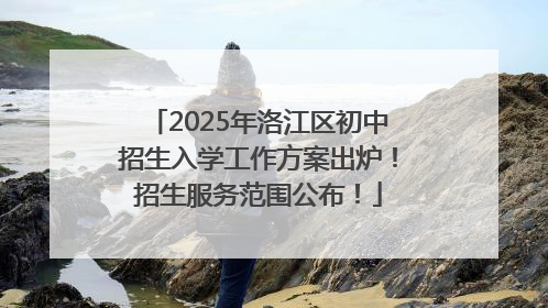 2025年洛江区初中招生入学工作方案出炉！招生服务范围公布！