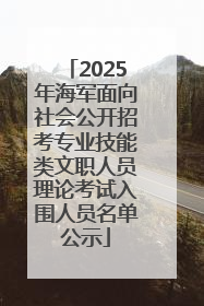 2025年海军面向社会公开招考专业技能类文职人员理论考试入围人员名单公示