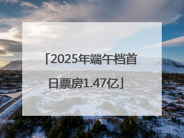 2025年端午档首日票房1.47亿