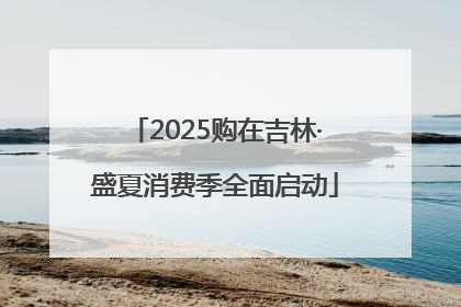 2025购在吉林·盛夏消费季全面启动