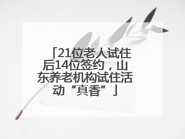 21位老人试住后14位签约，山东养老机构试住活动“真香”