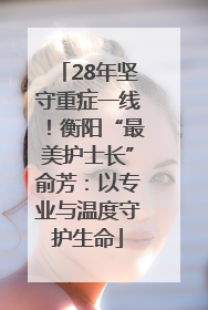 28年坚守重症一线！衡阳“最美护士长”俞芳：以专业与温度守护生命