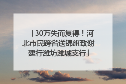 30万失而复得！河北市民跨省送锦旗致谢建行潍坊潍城支行