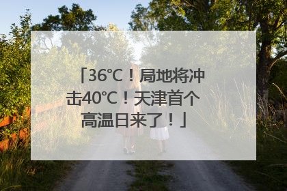 36℃！局地将冲击40℃！天津首个高温日来了！