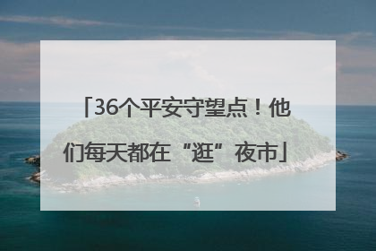 36个平安守望点！他们每天都在“逛”夜市