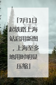 7月1日起铁路上海站启用新图，上海至多地用时明显压缩