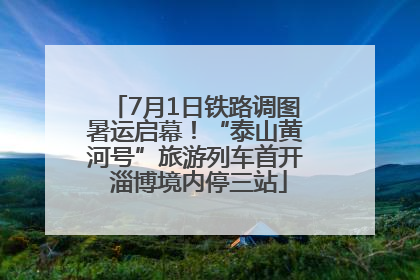 7月1日铁路调图暑运启幕！“泰山黄河号”旅游列车首开 淄博境内停三站