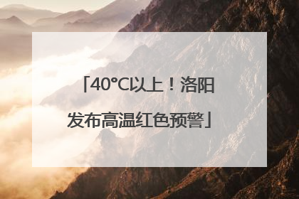 40°C以上！洛阳发布高温红色预警