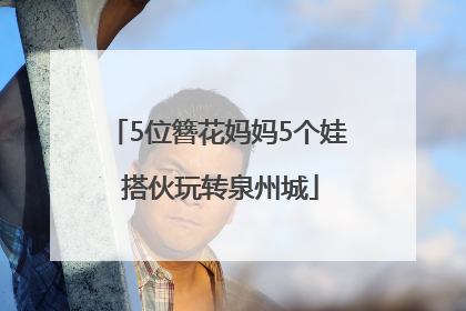 5位簪花妈妈5个娃 搭伙玩转泉州城
