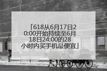 618从6月17日20:00开始持续至6月18日24:00的28小时内买手机最便宜