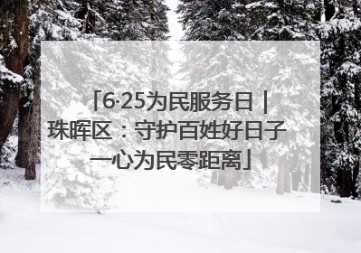 6·25为民服务日｜珠晖区：守护百姓好日子 一心为民零距离