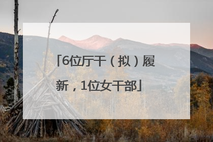 6位厅干（拟）履新，1位女干部
