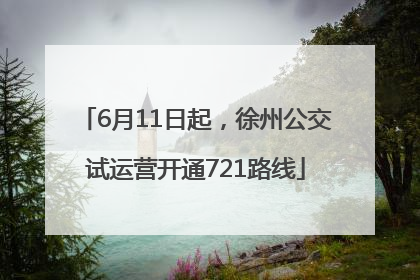 6月11日起，徐州公交试运营开通721路线