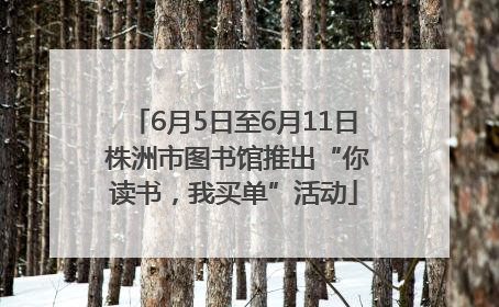 6月5日至6月11日 株洲市图书馆推出“你读书，我买单”活动