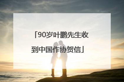 90岁叶鹏先生收到中国作协贺信