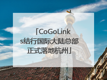 CoGoLinks结行国际大陆总部正式落地杭州