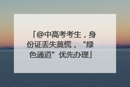 @中高考考生，身份证丢失莫慌，“绿色通道”优先办理