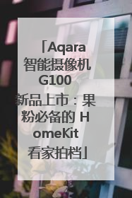 Aqara 智能摄像机 G100 新品上市：果粉必备的 HomeKit 看家拍档