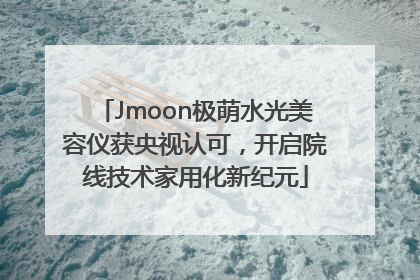 Jmoon极萌水光美容仪获央视认可，开启院线技术家用化新纪元