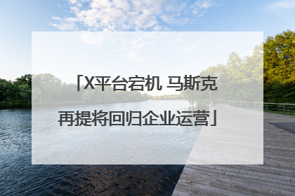 X平台宕机 马斯克再提将回归企业运营