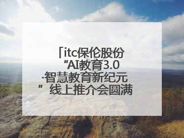 itc保伦股份“AI教育3.0·智慧教育新纪元”线上推介会圆满举办，以科技之光照亮教育未来！